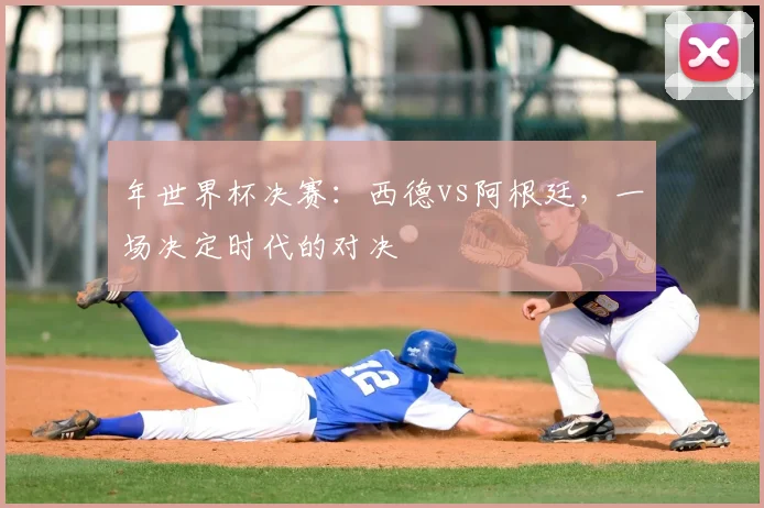 年世界杯决赛:西德vs阿根廷,一场决定时代的对决