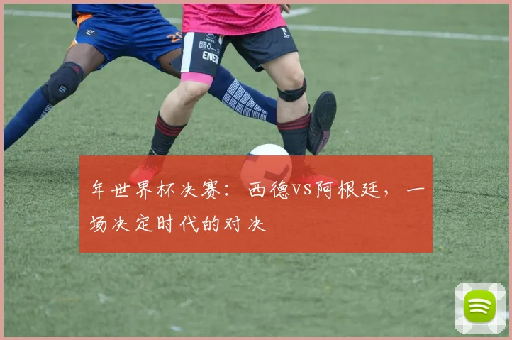 年世界杯决赛：西德vs阿根廷，一场决定时代的对决