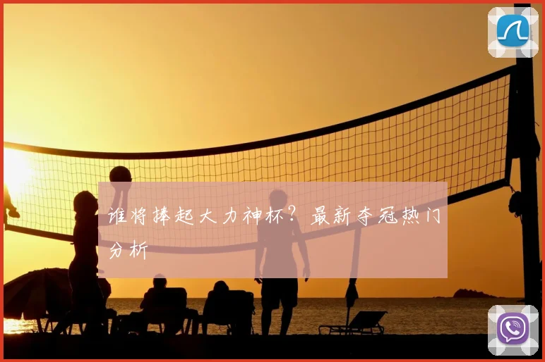谁将捧起大力神杯？最新夺冠热门分析