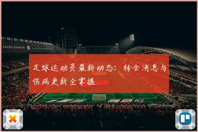 足球运动员最新动态:转会消息与伤病更新全掌握