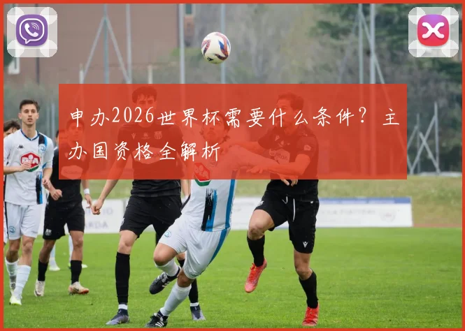 申办2026世界杯需要什么条件?主办国资格全解析