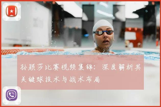 孙颖莎比赛视频集锦：深度解析其关键球技术与战术布局